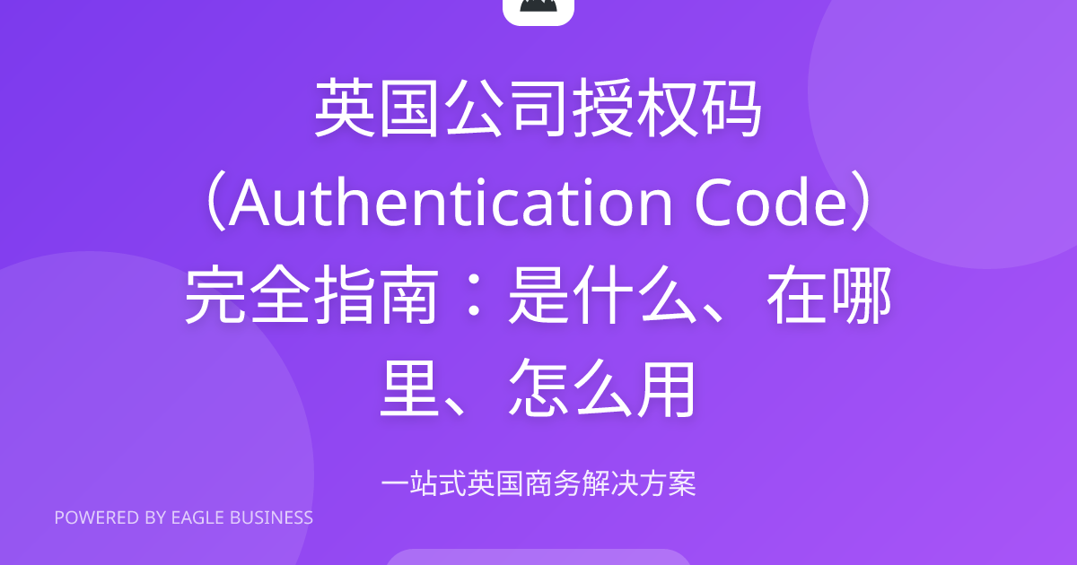 英国公司授权码（Authentication Code）是什么？在哪里找？怎么用？完全指南 | 小鹰商务