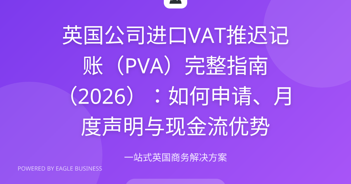 英国公司进口VAT推迟记账PVA 2026完整指南 | 申请条件月度声明现金流优势CDS操作 | 小鹰商务