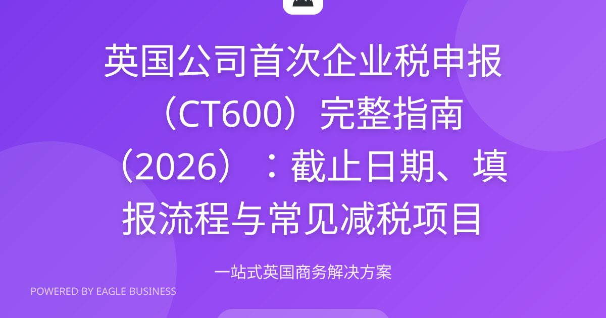 英国公司首次企业税CT600申报2026完整指南 | 截止日期填报流程可抵扣费用HMRC提交 | 小鹰商务