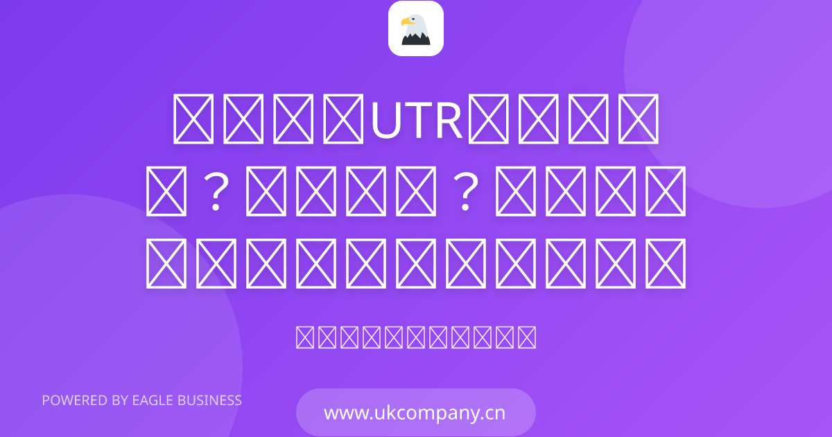 英国公司UTR号码申请指南：什么是UTR？怎么申请？多久收到？ | 小鹰商务