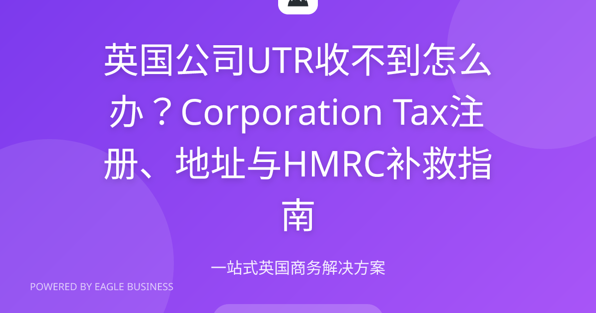 英国公司UTR收不到怎么办2026 | Corporation Tax注册地址与HMRC补救 | 小鹰商务