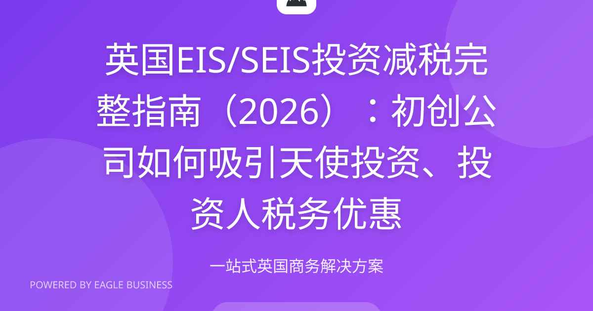 英国EIS/SEIS投资减税2026完整指南 | SEIS50%减免EIS30%减免公司资格天使投资 | 小鹰商务